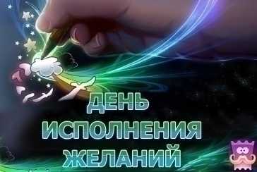 СЕГОДНЯ – ДЕНЬ ИСПОЛНЕНИЯ ЖЕЛАНИЙ