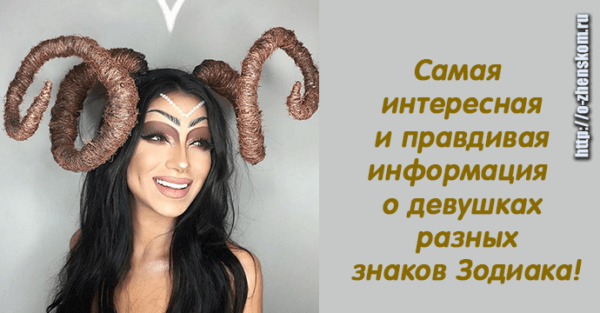 Самая интересная и правдивая информация о девушках разных знаков Зодиака!