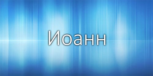 Иоанн - значение и особенности имени, толкование, характер и судьба